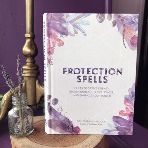 Protection Spells ~ Clear Negative Energy, Banish Unhealthy Influences, and Embrace Your Power