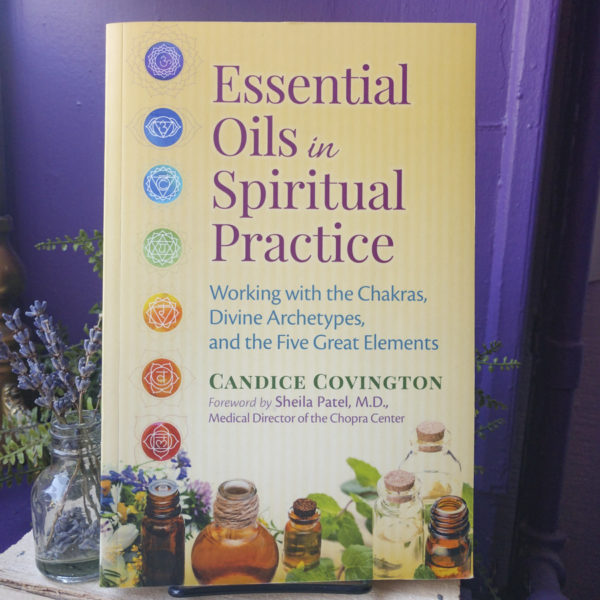 Essential Oils in Spiritual Practice ~ Working with the Chakras, Divine Archetypes, and the Five Great Elements