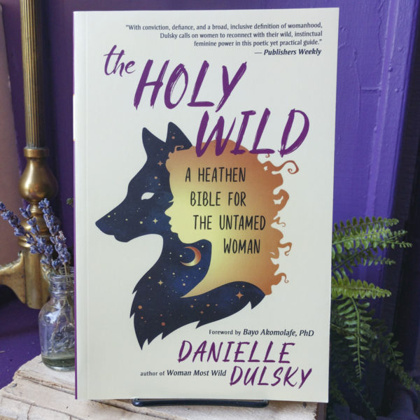 The Holy Wild ~ A Heathen Bible for the Untamed Woman